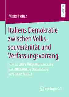 Italiens Demokratie Zwischen Volkssouveränität Und Verfassungsvorrang: Wie 25 Jahre Reformprozess Die Konstitutionelle Demokratie Verändert Haben by Maike Heber