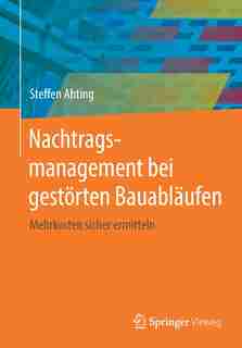 Nachtragsmanagement Bei Gestörten Bauabläufen: Mehrkosten Sicher Ermitteln by Steffen Ahting