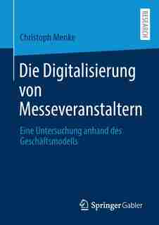 Die Digitalisierung Von Messeveranstaltern: Eine Untersuchung Anhand Des Geschäftsmodells by Christoph Menke
