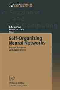 Self-Organizing Neural Networks: Recent Advances and Applications by Udo Seiffert