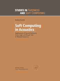 Soft Computing in Acoustics: Applications of Neural Networks, Fuzzy Logic and Rough Sets to Musical Acoustics by Bozena Kostek