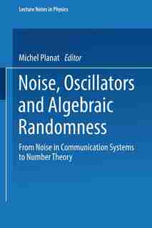 Noise, Oscillators and Algebraic Randomness: From Noise in Communication Systems to Number Theory by Michel Planat
