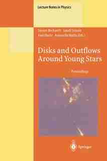 Disks and Outflows Around Young Stars: Proceedings of a Conference Honouring Hans Elsässer Held at Heidelberg, Germany, 6-9 September 1994 by Steven Beckwith