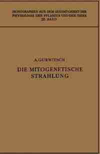 Die Mitogenetische Strahlung: Zugleich Zweiter Band der Probleme der Zellteilung by Alexander Gurwitsch