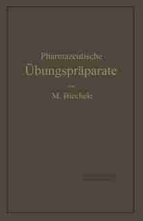 Pharmazeutische Übungspräparate: Anleitung Zur Darstellung, Erkennung, Prüfung Und Stöchiometrischen Berechnung Von Offizinellen Che by Max Biechele