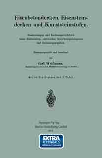 Eisenbetondecken, Eisensteindecken und Kunststeinstufen: Bestimmungen und Rechnungsverfahren nebst Zahlentafeln, zahlreichen Berechnungsbeispielen und Belas by Carl Weidmann