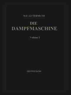 Die Dampfmaschine: Erster Band: Allgemeiner Teil, Theorie, Berechnung Und Konstruktion by Max F. Gutermuth