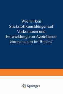 Wie Wirken Stickstoffkunstdünger Auf Vorkommen Und Entwicklung Von Azotobacter Chroococcum Im Boden?: Von Der Technischen Hochschule München Zur Erlangung Der Würde Eines Doktors Der Technischen Wissen by Eduard Schneider