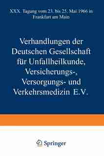 Verhandlungen Der Deutschen Gesellschaft Für Unfallheilkunde Versicherungs-, Versorgungs- Und Verkehrsmedizin E.v.: Xxx. Tagung Vom 23. Bis 25. Mai 1966 In Frankfurt Am Main by Dt. Ges. Für Unfallheilk. Etc.