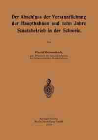 Der Abschluss Der Verstaatlichung Der Hauptbahnen Und Zehn Jahre Staatsbetrieb In Der Schweiz by Placid Weissenbach