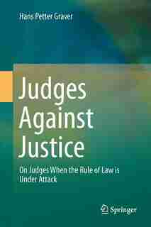 Judges Against Justice: On Judges When the Rule of Law is Under Attack by Hans Petter Graver