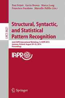 Structural, Syntactic, and Statistical Pattern Recognition: Joint IAPR International Workshop, S+SSPR 2014, Joensuu, Finland, August 20-22, 2014, Proceedings by Pasi Fränti