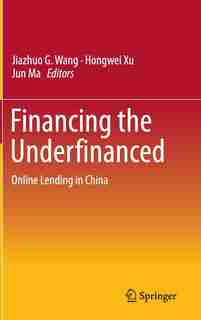 Financing the Underfinanced: Online Lending in China by Jiazhuo G. Wang
