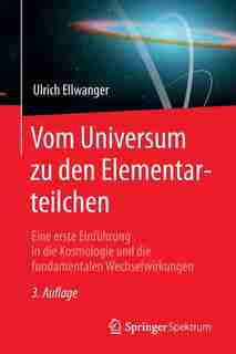 Vom Universum Zu Den Elementarteilchen: Eine Erste Einführung In Die Kosmologie Und Die Fundamentalen Wechselwirkungen by Ulrich Ellwanger