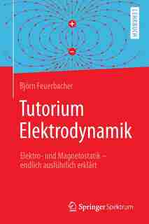 Tutorium Elektrodynamik: Elektro- Und Magnetostatik - Endlich Ausführlich Erklärt by Björn Feuerbacher