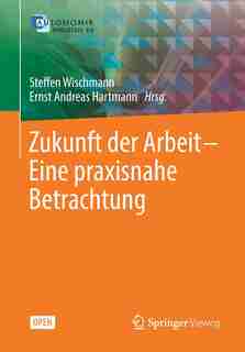 Zukunft Der Arbeit - Eine Praxisnahe Betrachtung by Steffen Wischmann