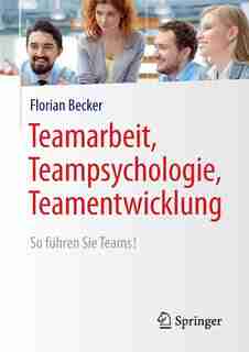 Teamarbeit, Teampsychologie, Teamentwicklung: So Führen Sie Teams! by Florian Becker
