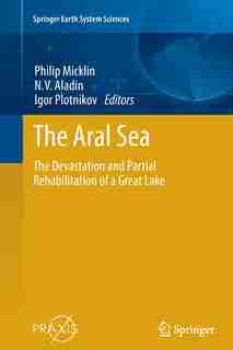 The Aral Sea: The Devastation And Partial Rehabilitation Of A Great Lake by Philip Micklin