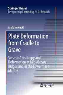Plate Deformation From Cradle To Grave: Seismic Anisotropy And Deformation At Mid-ocean Ridges And In The Lowermost Mant: Seismic Anisotrop by Andy Nowacki