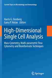 High-dimensional Single Cell Analysis: Mass Cytometry, Multi-parametric Flow Cytometry And Bioinformatic Techniques by Harris G. Fienberg