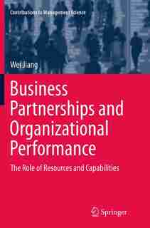 Business Partnerships And Organizational Performance: The Role Of Resources And Capabilities by Wei Jiang
