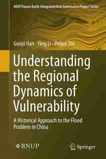Understanding The Regional Dynamics Of Vulnerability: A Historical Approach To The Flood Problem In China by Guoyi Han