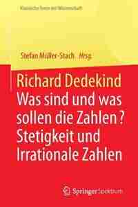Richard Dedekind: Was Sind Und Was Sollen Die Zahlen? Stetigkeit Und Irrationale Zahlen by Stefan Müller-Stach