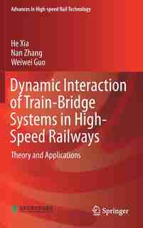 Dynamic Interaction Of Train-bridge Systems In High-speed Railways: Theory And Applications by He Xia