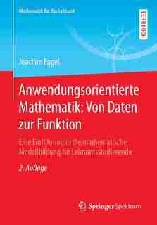 Anwendungsorientierte Mathematik: Von Daten Zur Funktion: Eine Einführung In Die Mathematische Modellbildung Für Lehramtsstudierende by Joachim Engel