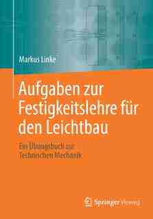 Aufgaben Zur Festigkeitslehre Für Den Leichtbau: Ein Übungsbuch Zur Technischen Mechanik by Markus Linke