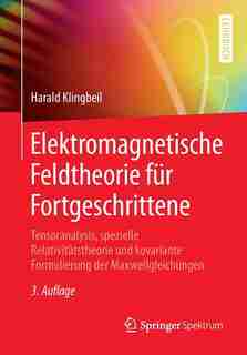 Elektromagnetische Feldtheorie Für Fortgeschrittene: Tensoranalysis, Spezielle Relativitätstheorie Und Kovariante Formulierung Der Maxwellgleichungen by Harald Klingbeil