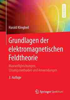 Grundlagen Der Elektromagnetischen Feldtheorie: Maxwellgleichungen, Lösungsmethoden Und Anwendungen by Harald Klingbeil
