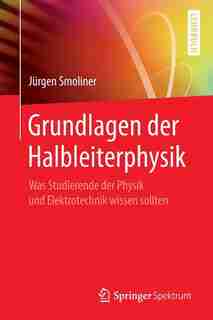 Grundlagen Der Halbleiterphysik: Was Studierende Der Physik Und Elektrotechnik Wissen Sollten by Jürgen Smoliner