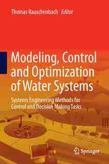 Modeling, Control and Optimization of Water Systems: Systems Engineering Methods For Control and Decision Making Tasks by Thomas Bernard