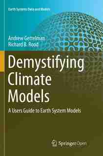 Demystifying Climate Models: A Users Guide To Earth System Models by Andrew Gettelman