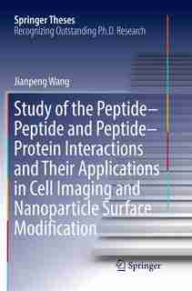Study Of The Peptide-peptide And Peptide-protein Interactions And Their Applications In Cell Imaging And Nanoparticle Su by Jianpeng Wang