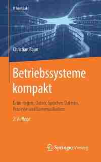 Betriebssysteme Kompakt: Grundlagen, Daten, Speicher, Dateien, Prozesse Und Kommunikation by Christian Baun