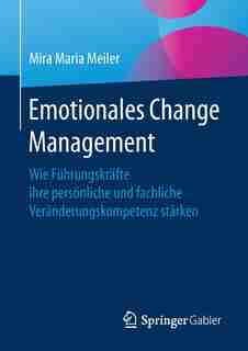 Emotionales Change Management: Wie Führungskräfte Ihre Persönliche Und Fachliche Veränderungskompetenz Stärken by Mira Maria Meiler