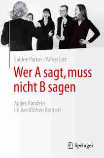 Wer A Sagt, Muss Nicht B Sagen: Agiles Handeln Im Beruflichen Kontext by Sabine Parker