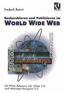 Recherchieren und Publizieren im World Wide Web: Mit HTML-Referenz inkl. HTML 3.0 und Netscape Navigator 2.0