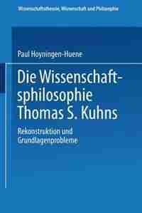 Die Wissenschaftsphilosophie Thomas S. Kuhns: Rekonstruktion und Grundlagenprobleme by Paul Hoyningen-Huene