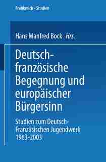 Deutsch-französische Begegnung und europäischer Bürgersinn: Studien zum Deutsch-Französischen Jugendwerk 1963-2003 by Manfred Bock