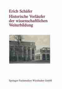 Historische Vorläufer der wissenschaftlichen Weiterbildung: Von der Universitätsausdehnungsbewegung bis zu den Anfängen der universitären Erwachsenenb by Erich Schäfer