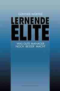 Lernende Elite: Was Gute Manager Noch Besser Macht by Günter Würtele