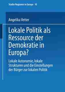 Lokale Politik als Ressource der Demokratie in Europa?: Lokale Autonomie, lokale Strukturen und die Einstellungen der Bürger zur lokalen Politik by Angelika Vetter