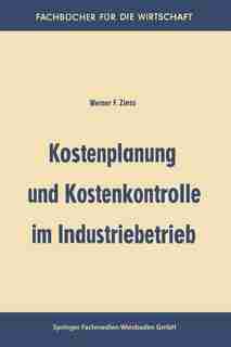 Kostenplanung und Kostenkontrolle im Industriebetrieb by Werner Friedrich Zinss