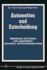 Automation und Entscheidung: Möglichkeiten und Probleme eines ganzheitlichen Informations- und Entscheidungssystems by Karl-Georg Holtgrewe