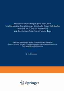 Malerische Wanderungen durch Paris, oder Schilderung der denkwürdigsten Schicksale, Sitten, Gebräuche, Personen und Gebäude dieser Stadt von den áltesten Zeiten bis auf unsere Tage by A. Diezmann