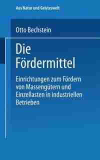 Die Fördermittel: Einrichtungen Zum Fördern Von Massengütern Und Einzellasten In Industriellen Betrieben by Otto Bechstein