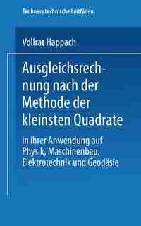 Ausgleichsrechnung nach der Methode der Kleinsten Quadrate: In Ihrer Anwendung auf Physik Maschinenbau, Elektrotechnik und Geodäsie by Vollrat Happach